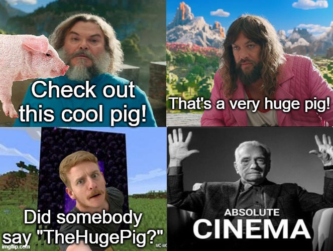 Late but idrc | Check out this cool pig! That's a very huge pig! Did somebody say "TheHugePig?" | image tagged in minecraft movie popular character plot twist portal introduction | made w/ Imgflip meme maker