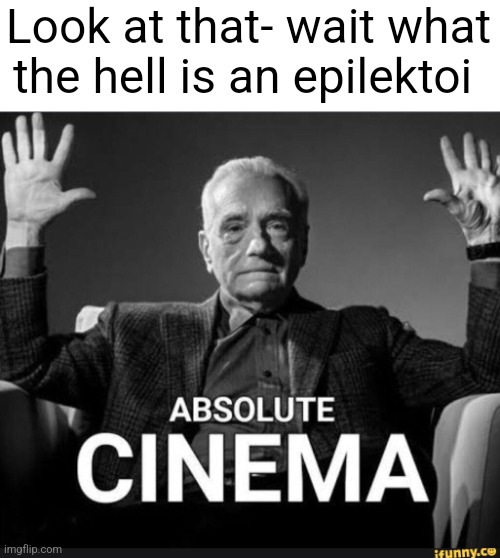 It's a group of ancient Greek elite soldiers | Look at that- wait what the hell is an epilektoi | image tagged in absolute cinema | made w/ Imgflip meme maker