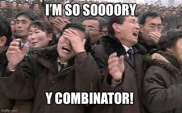 North Koreans cry | I’M SO SOOOORY; Y COMBINATOR! | image tagged in north koreans cry | made w/ Imgflip meme maker