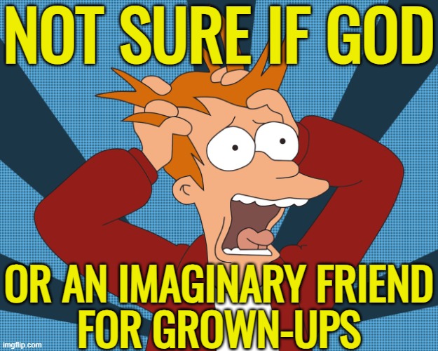 God Is An Imaginary Friend For Grown Ups | NOT SURE IF GOD; OR AN IMAGINARY FRIEND
FOR GROWN-UPS | image tagged in futurama fry screaming,god,anti-religion,god religion universe,religion,gods | made w/ Imgflip meme maker