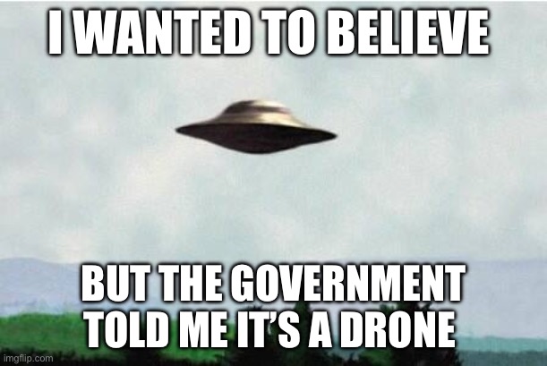 Drones | I WANTED TO BELIEVE; BUT THE GOVERNMENT TOLD ME IT’S A DRONE | image tagged in x files spaceship i want to believe,government,politics,political meme | made w/ Imgflip meme maker