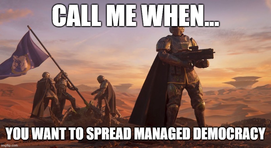 Helldivers 2 Recruiting | CALL ME WHEN... YOU WANT TO SPREAD MANAGED DEMOCRACY | image tagged in helldivers 2 recruiting | made w/ Imgflip meme maker