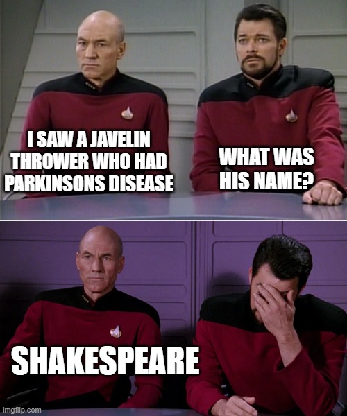 Picard Riker listening to a pun | I SAW A JAVELIN THROWER WHO HAD PARKINSONS DISEASE; WHAT WAS HIS NAME? SHAKESPEARE | image tagged in picard riker listening to a pun | made w/ Imgflip meme maker