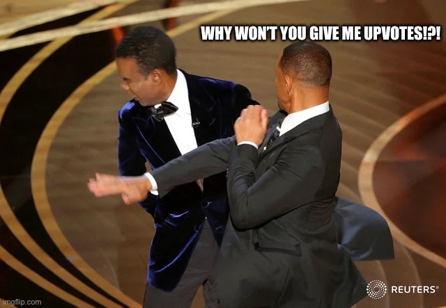 Why | WHY WON’T YOU GIVE ME UPVOTES!?! | image tagged in will smith punching chris rock,upvotes,imgflip,imgflip users | made w/ Imgflip meme maker