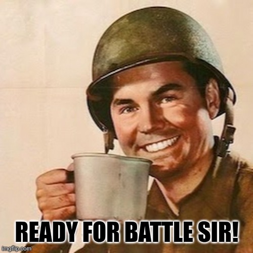 READY FOR BATTLE SIR! | image tagged in coffee soldier | made w/ Imgflip meme maker