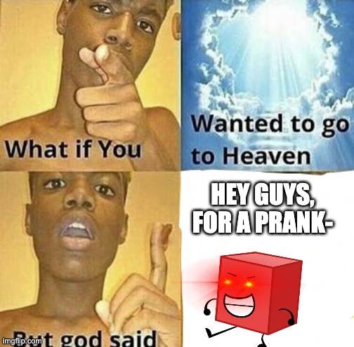 hi chat | HEY GUYS, FOR A PRANK- | image tagged in what if you wanted to go to heaven | made w/ Imgflip meme maker