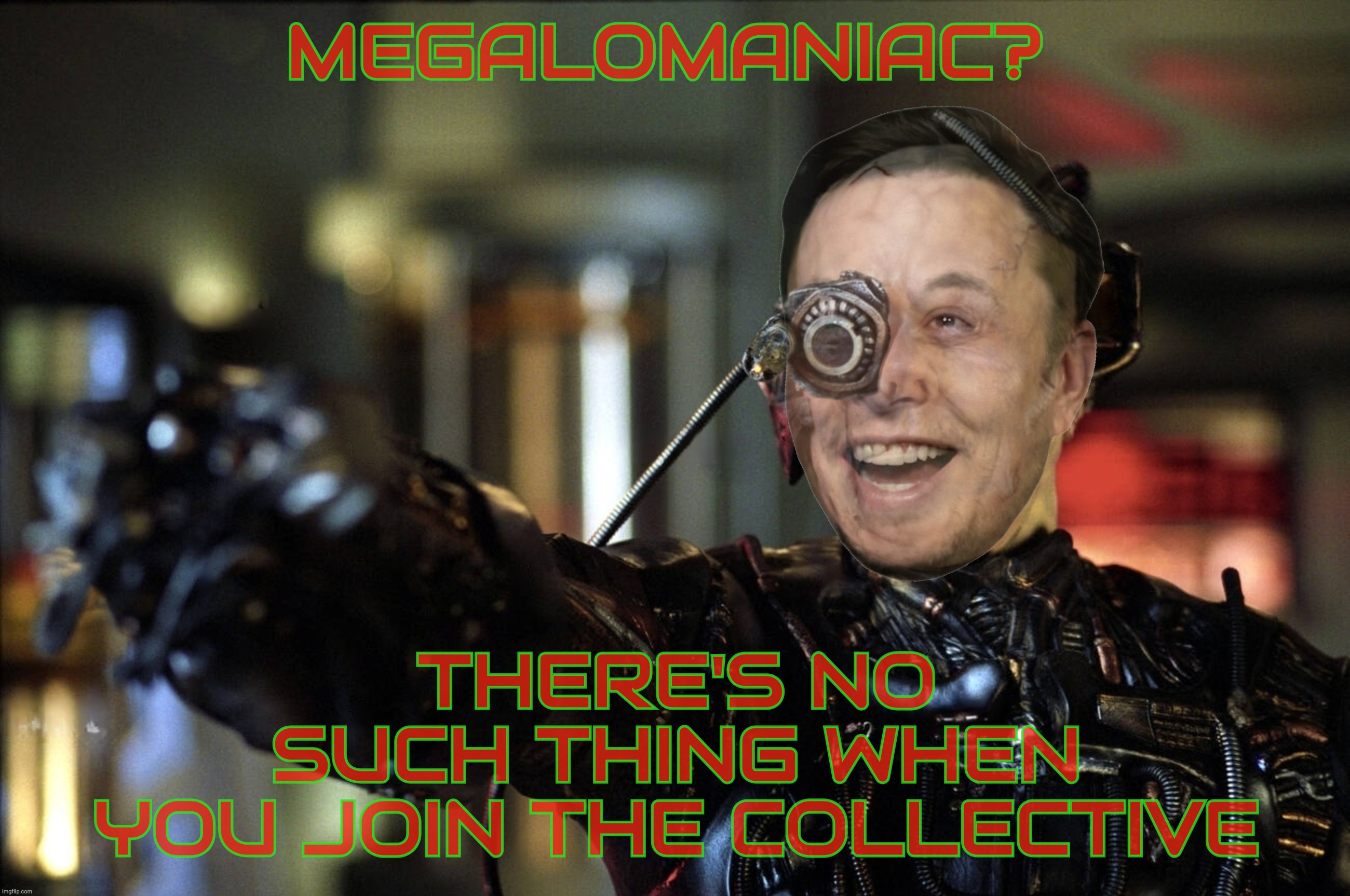 President Elon isn't a megalomaniac, he's just Donald Trump's boss | MEGALOMANIAC? THERE'S NO
SUCH THING WHEN
YOU JOIN THE COLLECTIVE | image tagged in borg,the borg,elon borg,elon musk,megalomaniac,trump's boss | made w/ Imgflip meme maker