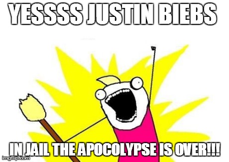 X All The Y | YESSSS JUSTIN BIEBS  IN JAIL THE APOCOLYPSE IS OVER!!! | image tagged in memes,x all the y | made w/ Imgflip meme maker