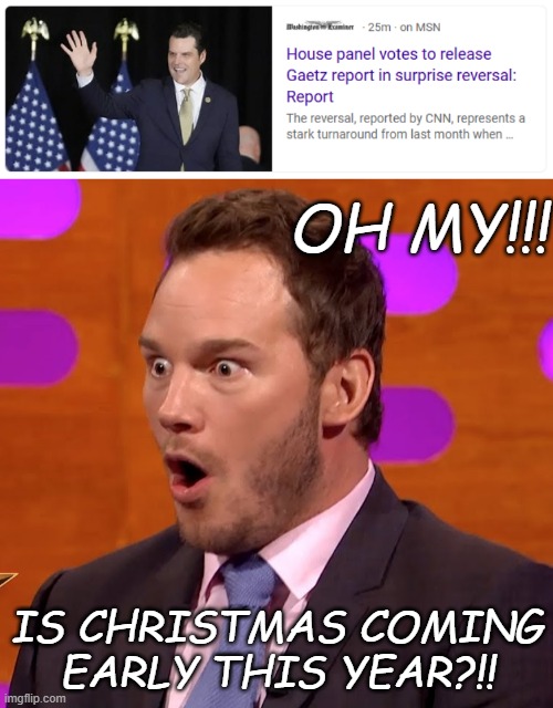 MTG trying to protect Gaetz by threatening to out all the House GOP's bad actors should have been a Jupiter-sized red flag... | OH MY!!! IS CHRISTMAS COMING EARLY THIS YEAR?!! | image tagged in chris pratt oh face wtf wow,dirty laundry | made w/ Imgflip meme maker