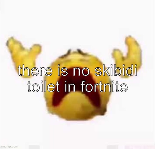 yellow emoji man DESPAIR | there is no skibidi toilet in fortnite | image tagged in yellow emoji man despair | made w/ Imgflip meme maker