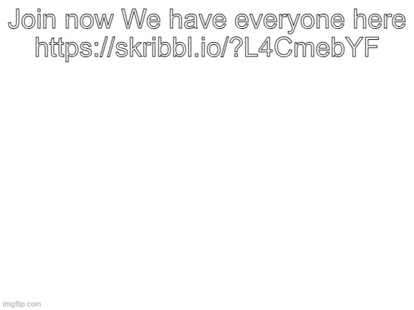 Join now We have everyone here
https://skribbl.io/?L4CmebYF | made w/ Imgflip meme maker