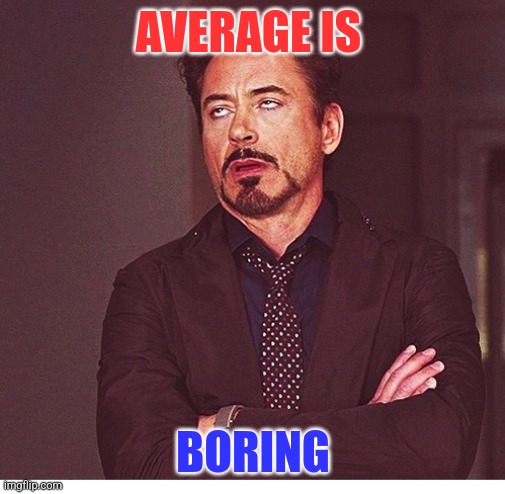 Average | AVERAGE IS; BORING | image tagged in rdj boring,funny memes | made w/ Imgflip meme maker