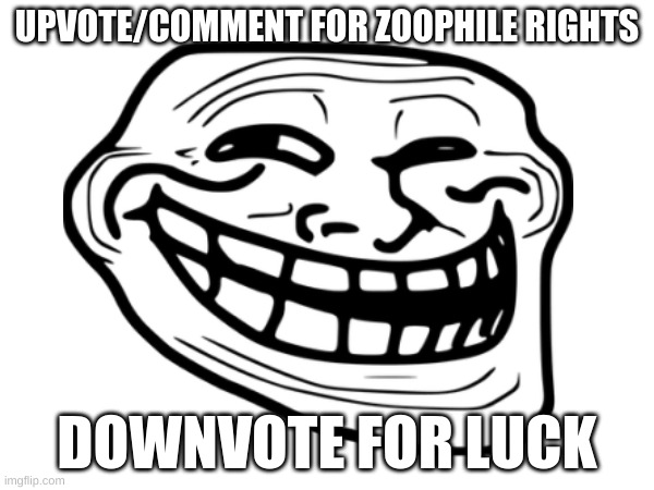 Let's see how many people this will piss off... | UPVOTE/COMMENT FOR ZOOPHILE RIGHTS; DOWNVOTE FOR LUCK | image tagged in troll face | made w/ Imgflip meme maker