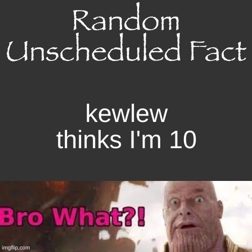 Random Unscheduled Fact | kewlew thinks I'm 10 | image tagged in random unscheduled fact | made w/ Imgflip meme maker