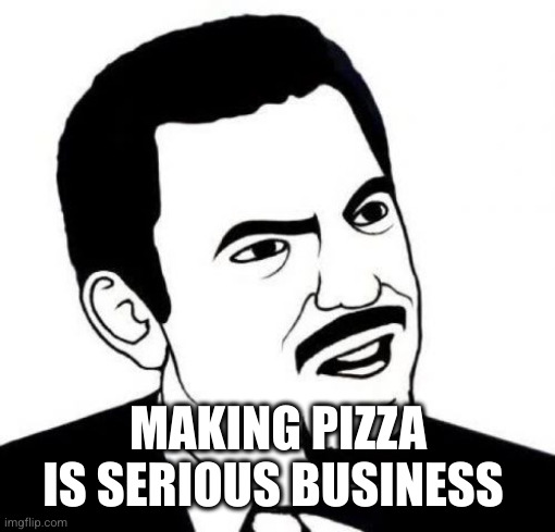 Seriously Face Meme | MAKING PIZZA IS SERIOUS BUSINESS | image tagged in memes,seriously face | made w/ Imgflip meme maker