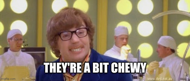 Austin Powers It's a bit nutty | THEY'RE A BIT CHEWY | image tagged in austin powers it's a bit nutty | made w/ Imgflip meme maker