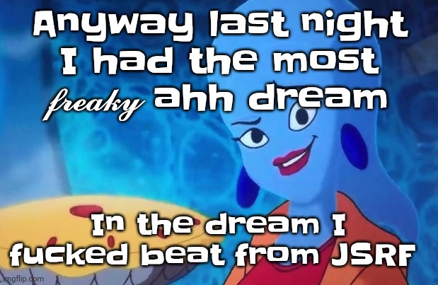 Gwuh | Anyway last night I had the most 𝓯𝓻𝓮𝓪𝓴𝔂 ahh dream; In the dream I fu‍cked beat from JSRF | image tagged in 3 14 | made w/ Imgflip meme maker