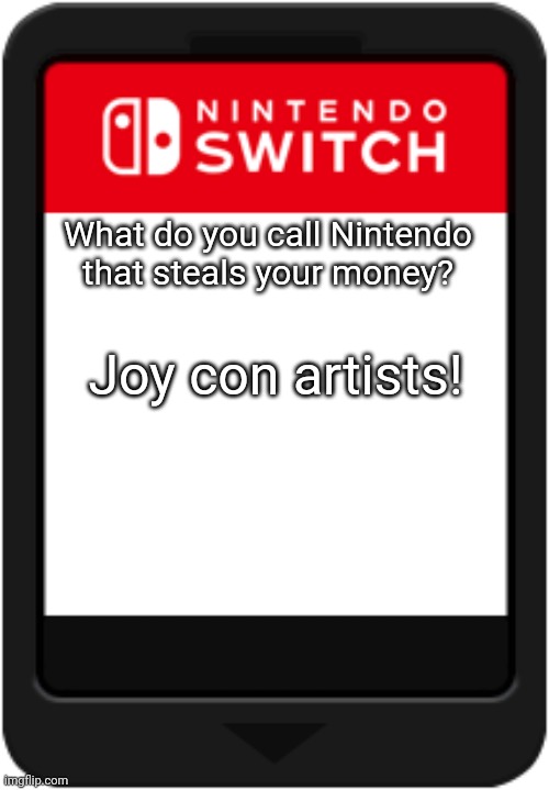 Nintendo be like | What do you call Nintendo that steals your money? Joy con artists! | image tagged in nintendo switch cartridge | made w/ Imgflip meme maker