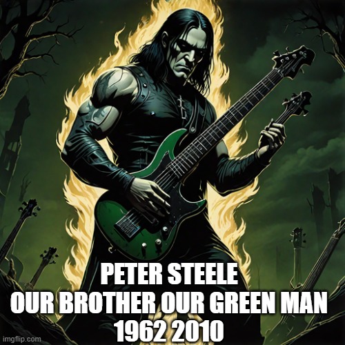 peter steele forever | PETER STEELE
OUR BROTHER OUR GREEN MAN
1962 2010 | image tagged in type o negative | made w/ Imgflip meme maker