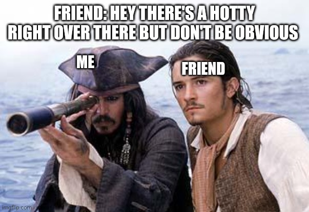 Pirate Telescope | FRIEND: HEY THERE'S A HOTTY RIGHT OVER THERE BUT DON'T BE OBVIOUS; ME; FRIEND | image tagged in pirate telescope | made w/ Imgflip meme maker