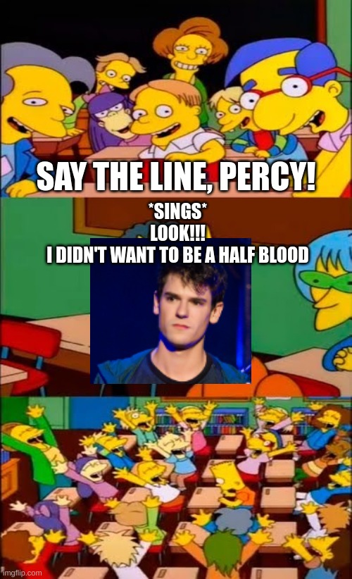 say the line bart! simpsons | SAY THE LINE, PERCY! *SINGS*
LOOK!!!
I DIDN'T WANT TO BE A HALF BLOOD | image tagged in say the line bart simpsons | made w/ Imgflip meme maker