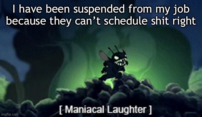 Bit of a “my bad, your fault” situation but eh | I have been suspended from my job because they can’t schedule shit right | image tagged in evil stitch | made w/ Imgflip meme maker