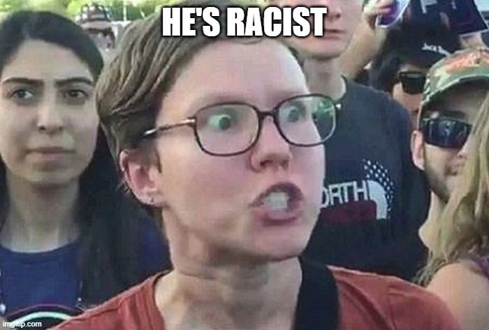 Triggered Liberal | HE'S RACIST | image tagged in triggered liberal | made w/ Imgflip meme maker