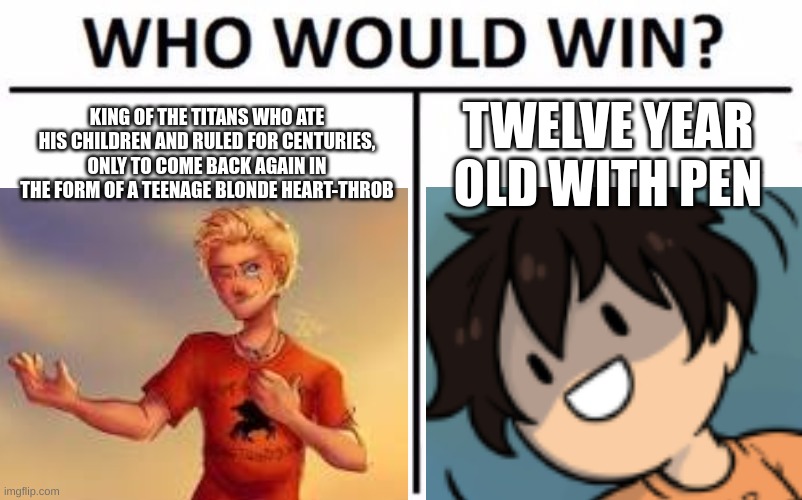 Who Would Win? Meme | KING OF THE TITANS WHO ATE HIS CHILDREN AND RULED FOR CENTURIES, ONLY TO COME BACK AGAIN IN THE FORM OF A TEENAGE BLONDE HEART-THROB; TWELVE YEAR OLD WITH PEN | image tagged in memes,who would win | made w/ Imgflip meme maker