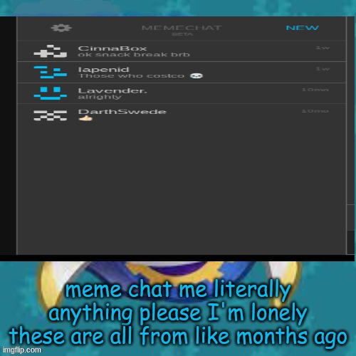 gthingy | meme chat me literally anything please I'm lonely these are all from like months ago | image tagged in gthingy | made w/ Imgflip meme maker