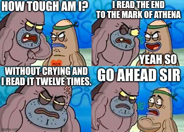 Welcome to the Salty Spitoon | HOW TOUGH AM I? I READ THE END TO THE MARK OF ATHENA; YEAH SO; WITHOUT CRYING AND I READ IT TWELVE TIMES. GO AHEAD SIR | image tagged in welcome to the salty spitoon | made w/ Imgflip meme maker