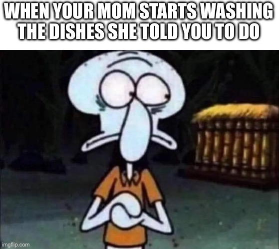 Oh you’re cooked now | WHEN YOUR MOM STARTS WASHING THE DISHES SHE TOLD YOU TO DO | image tagged in nervous squidward,memes | made w/ Imgflip meme maker