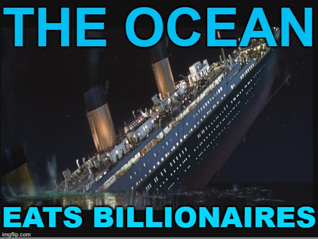 The Ocean Eats Billionaires | THE OCEAN; EATS BILLIONAIRES | image tagged in titanic sinking,billionaire,income inequality,inequality,because capitalism,communism and capitalism | made w/ Imgflip meme maker