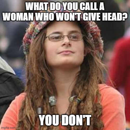 No Head | WHAT DO YOU CALL A WOMAN WHO WON'T GIVE HEAD? YOU DON'T | image tagged in hippie meme girl | made w/ Imgflip meme maker