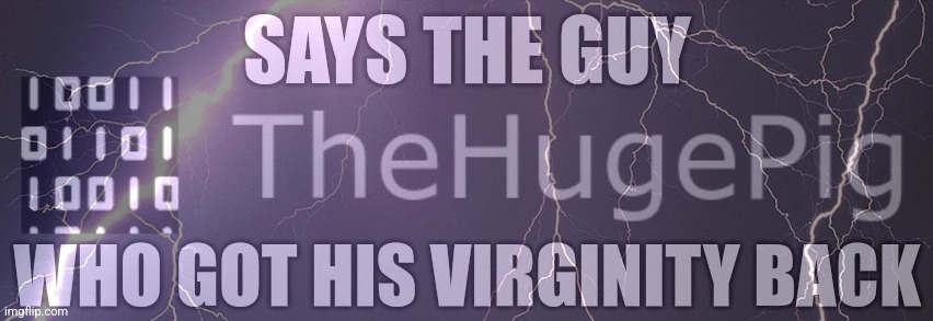 Says the guy who got his virginity back | image tagged in says the guy who got his virginity back | made w/ Imgflip meme maker