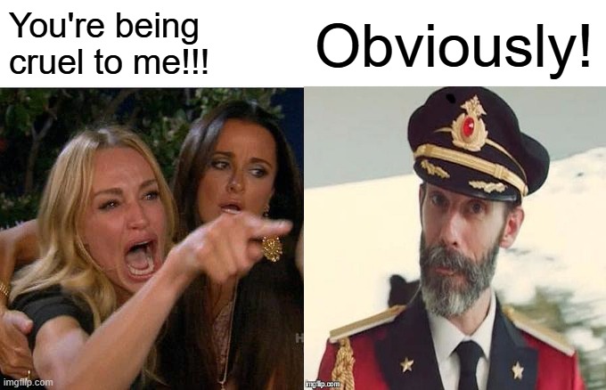Woman Yelling at Captain Obvious | You're being cruel to me!!! Obviously! | image tagged in memes,woman yelling at cat,captain obvious | made w/ Imgflip meme maker