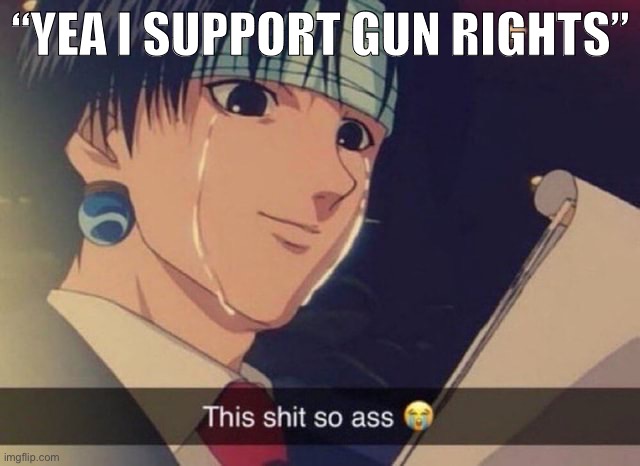 I support gun rights | “YEA I SUPPORT GUN RIGHTS” | image tagged in this s t so ass | made w/ Imgflip meme maker