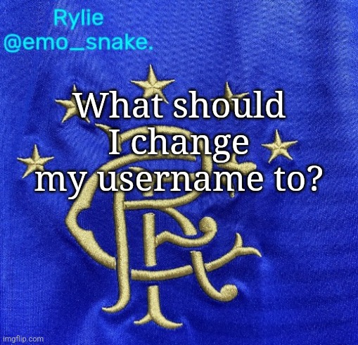 Emosnake's Rangers FC temp | What should I change my username to? | image tagged in emosnake's rangers fc temp | made w/ Imgflip meme maker