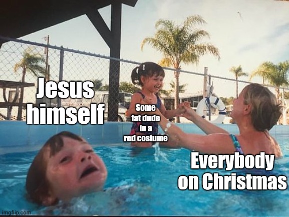 Erm, What the Christmas? | Jesus himself; Some fat dude in a red costume; Everybody on Christmas | image tagged in drowning kid in the pool,christmas | made w/ Imgflip meme maker