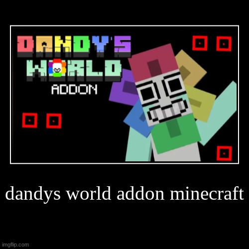 dandys world addon minecraft | dandys world addon minecraft | | image tagged in funny,demotivationals | made w/ Imgflip demotivational maker