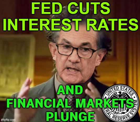 Fed Cuts Rates And Markets Plunge | FED CUTS INTEREST RATES; AND
FINANCIAL MARKETS
PLUNGE | image tagged in jpow bullshitting,federal reserve,economy,capitalism,inequality,income inequality | made w/ Imgflip meme maker