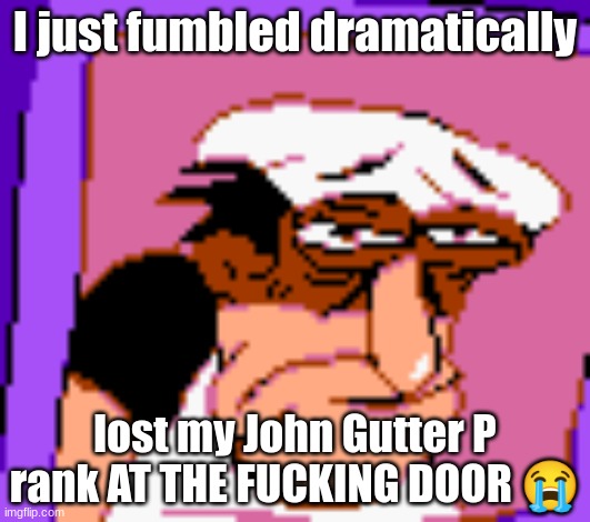 donkey noise | I just fumbled dramatically; lost my John Gutter P rank AT THE FUCKING DOOR 😭 | image tagged in donkey noise | made w/ Imgflip meme maker
