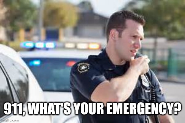 911, WHAT'S YOUR EMERGENCY? | image tagged in cop radio police | made w/ Imgflip meme maker