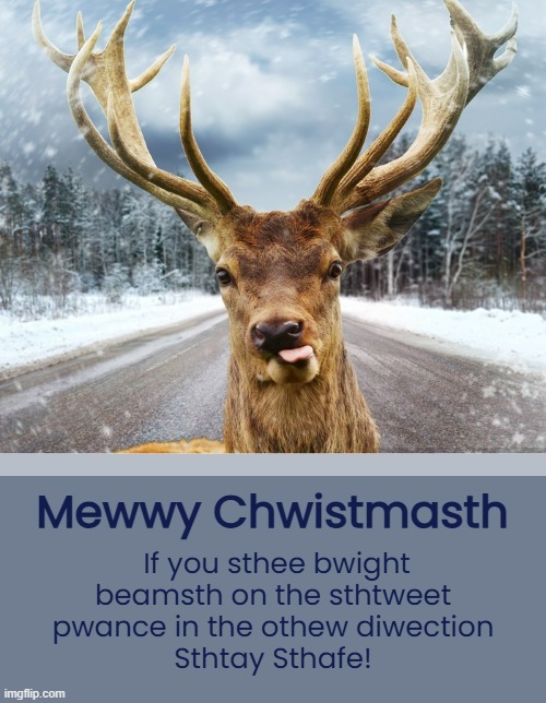 Sthafety Fursth | Mewwy Chwistmasth; If you sthee bwight beamsth on the sthtweet
pwance in the othew diwection
Sthtay Sthafe! | image tagged in funny memes,christmas,reindeer,safety first | made w/ Imgflip meme maker