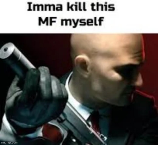 Imma kill this MF myself | image tagged in imma kill this mf myself | made w/ Imgflip meme maker