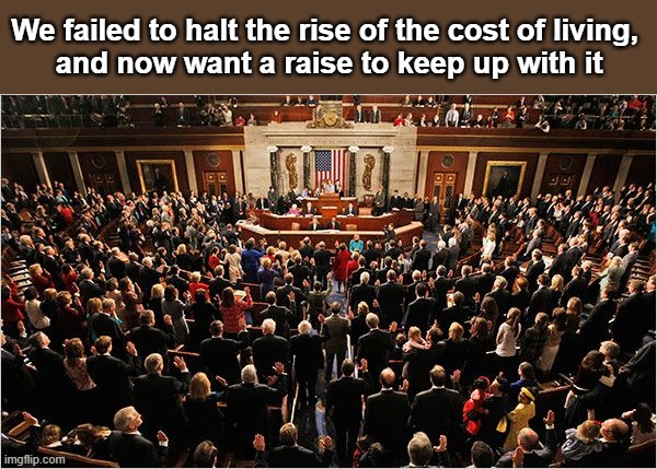 Congress doesn't deserve a raise | We failed to halt the rise of the cost of living, 
and now want a raise to keep up with it | image tagged in congress | made w/ Imgflip meme maker