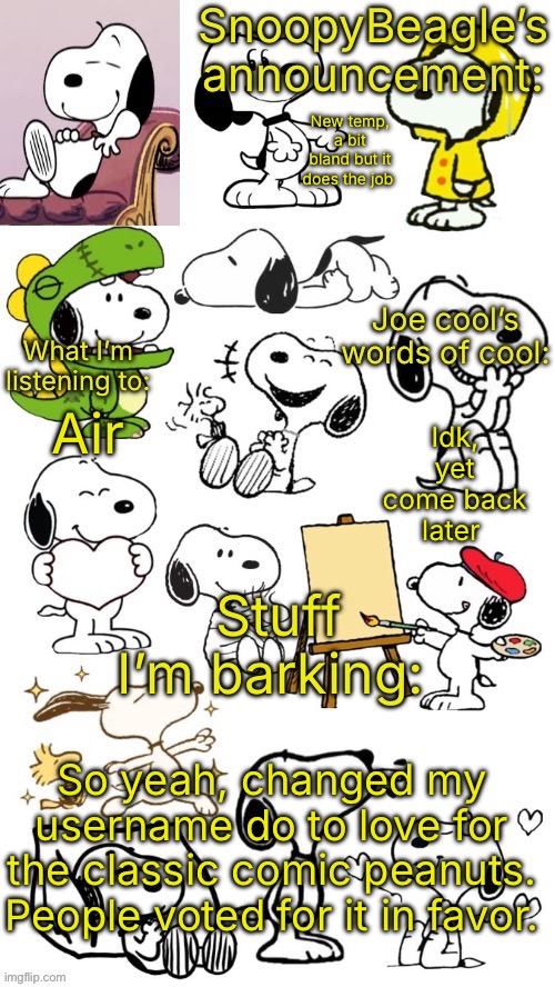 This is ink | New temp, a bit bland but it does the job; Idk, yet come back later; Air; So yeah, changed my username do to love for the classic comic peanuts. People voted for it in favor. | image tagged in snoopybeagle s announcement | made w/ Imgflip meme maker