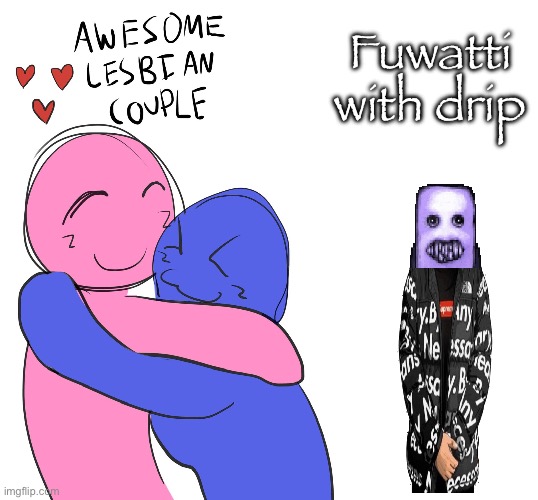 Awesome Lesbian Couple | Fuwatti with drip | image tagged in awesome lesbian couple | made w/ Imgflip meme maker