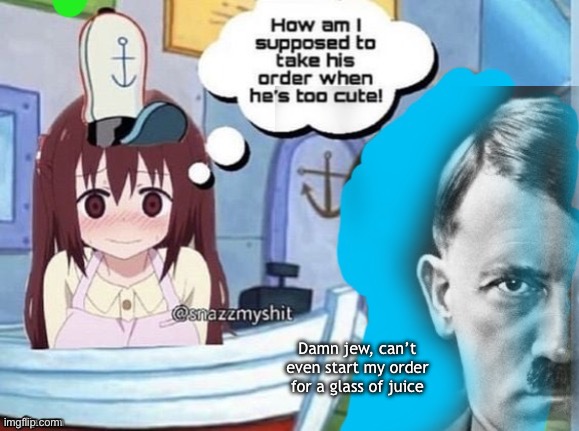 /J/J/J/J/J/J | Damn jew, can’t even start my order for a glass of juice | image tagged in how am i supposed to take his order when he's too cute | made w/ Imgflip meme maker