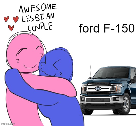 Awesome Lesbian Couple | ford F-150 | image tagged in awesome lesbian couple | made w/ Imgflip meme maker