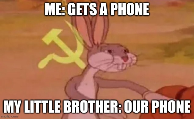 My little brother be like: | ME: GETS A PHONE; MY LITTLE BROTHER: OUR PHONE | image tagged in bugs bunny communist,little brother,phone | made w/ Imgflip meme maker